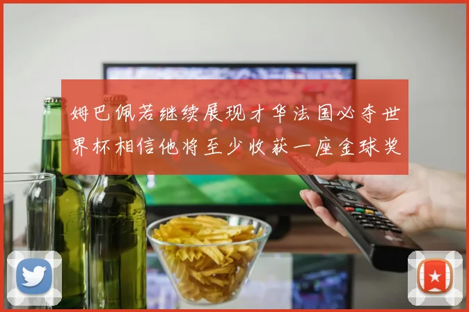 姆巴佩若继续展现才华法国必夺世界杯相信他将至少收获一座金球奖