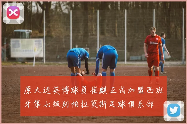 原大连英博球员崔麒正式加盟西班牙第七级别帕拉莫斯足球俱乐部