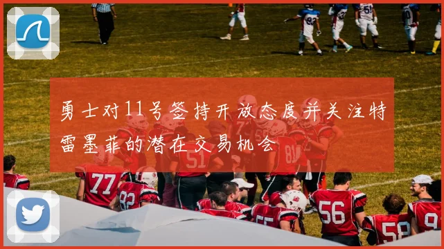 勇士对11号签持开放态度并关注特雷墨菲的潜在交易机会