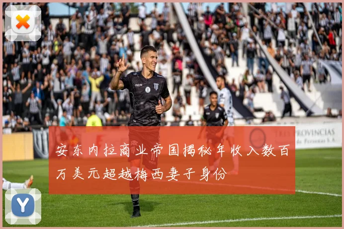 安东内拉商业帝国揭秘年收入数百万美元超越梅西妻子身份