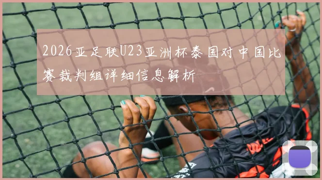 2026亚足联U23亚洲杯泰国对中国比赛裁判组详细信息解析